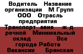 Водитель › Название организации ­ М Групп, ООО › Отрасль предприятия ­ Транспорт, авиа- , ж/д, речной › Минимальный оклад ­ 27 000 - Все города Работа » Вакансии   . Брянская обл.,Клинцы г.